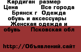 Кардиган ,размер 46 › Цена ­ 1 300 - Все города, Брянск г. Одежда, обувь и аксессуары » Женская одежда и обувь   . Псковская обл.